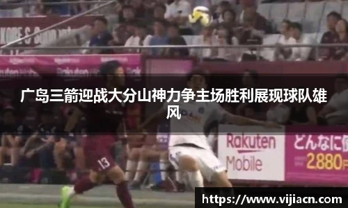 广岛三箭迎战大分山神力争主场胜利展现球队雄风