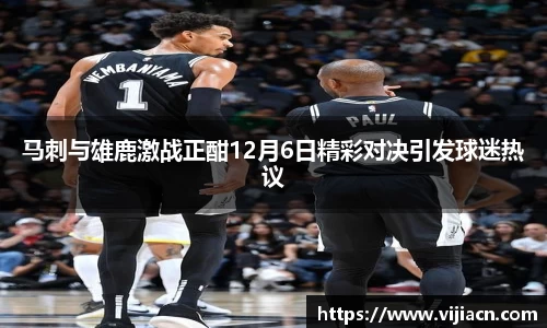 马刺与雄鹿激战正酣12月6日精彩对决引发球迷热议