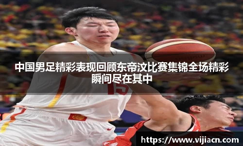 中国男足精彩表现回顾东帝汶比赛集锦全场精彩瞬间尽在其中